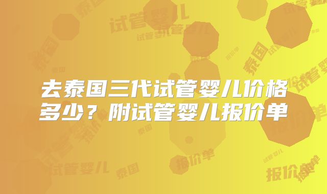 去泰国三代试管婴儿价格多少?附试管婴儿报价单