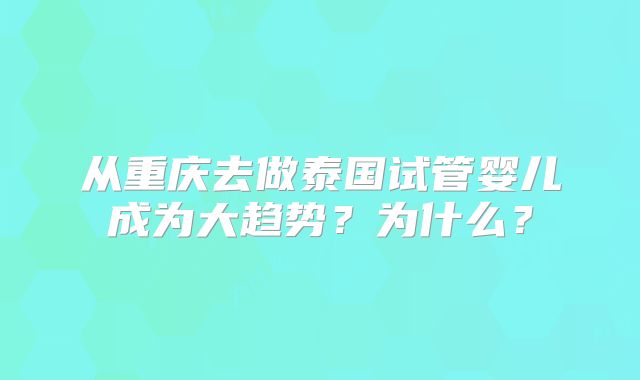 从重庆去做泰国试管婴儿成为大趋势？为什么？