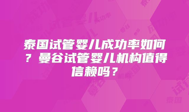 泰国试管婴儿成功率如何?曼谷试管婴儿机构值得信赖吗?