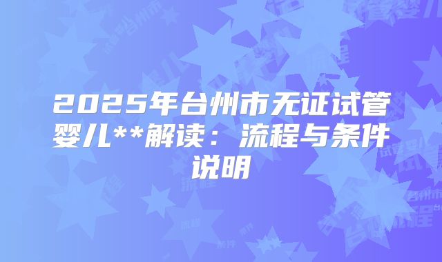 2025年台州市无证试管婴儿**解读:流程与条件说明