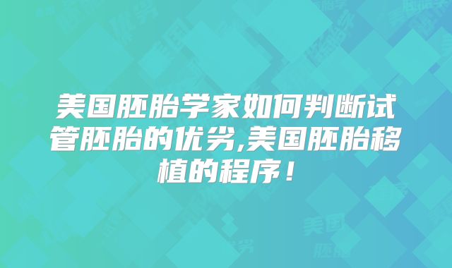 美国胚胎学家如何判断试管胚胎的优劣,美国胚胎移植的程序!