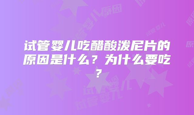 试管婴儿吃醋酸泼尼片的原因是什么?为什么要吃?
