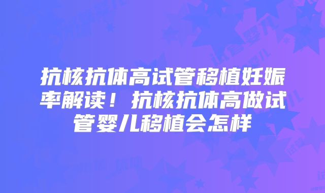 抗核抗体高试管移植妊娠率解读！抗核抗体高做试管婴儿移植会怎样