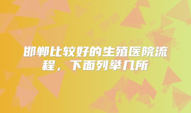 邯郸比较好的生殖医院流程，下面列举几所