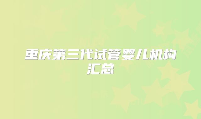 重庆第三代试管婴儿机构汇总