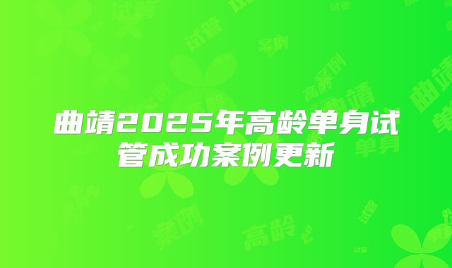 曲靖2025年高龄单身试管成功案例更新