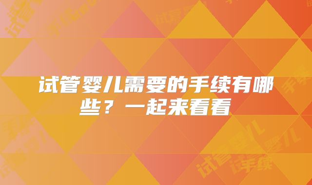 试管婴儿需要的手续有哪些?一起来看看