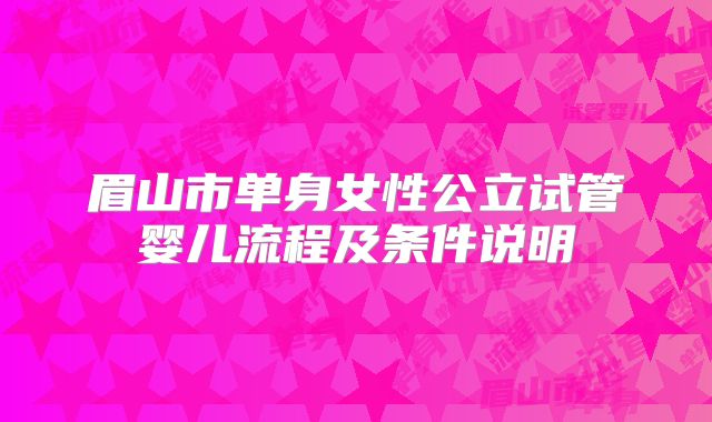 眉山市单身女性公立试管婴儿流程及条件说明