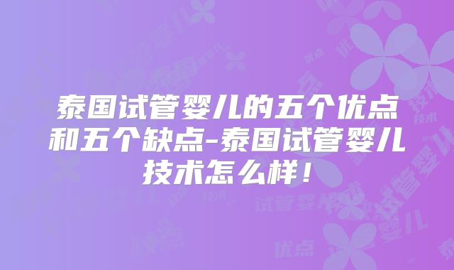 泰国试管婴儿的五个优点和五个缺点-泰国试管婴儿技术怎么样!