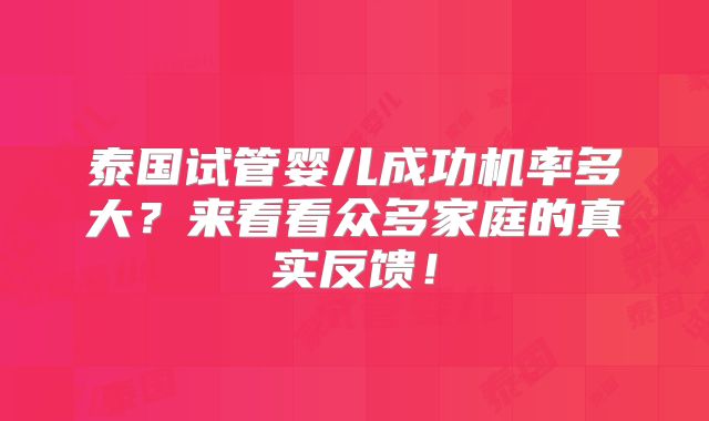 泰国试管婴儿成功机率多大?来看看众多家庭的真实反馈!