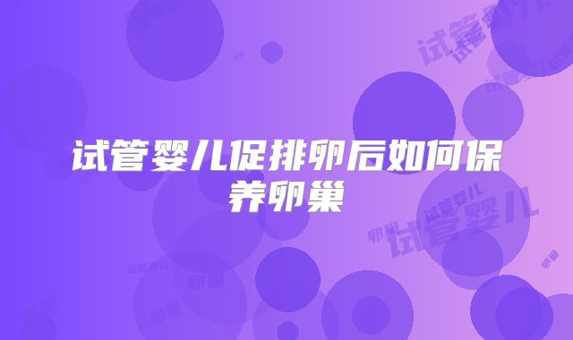 试管婴儿促排卵后如何保养卵巢