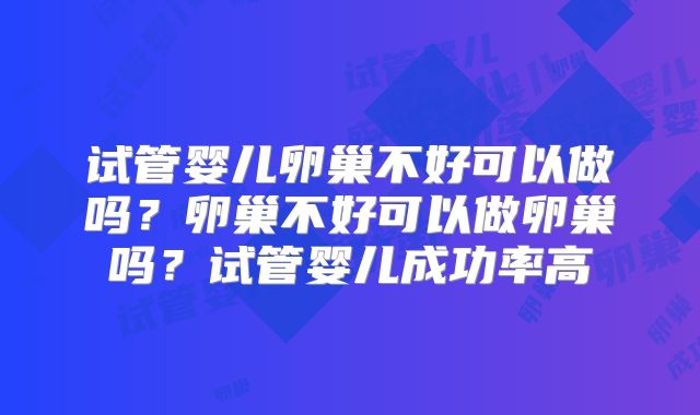 试管婴儿卵巢不好可以做吗?卵巢不好可以做卵巢吗?试管婴儿成功率高