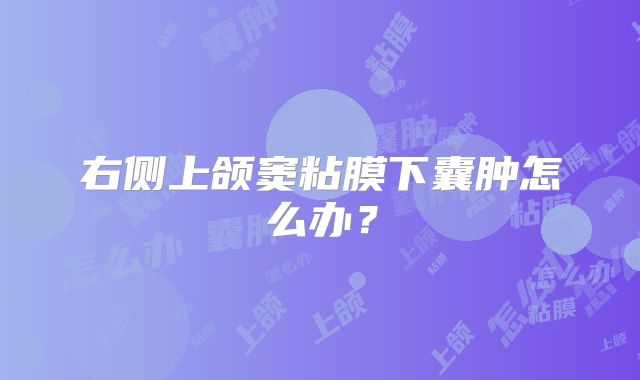 右侧上颌窦粘膜下囊肿怎么办?