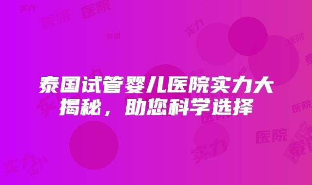 泰国试管婴儿医院实力大揭秘,助您科学选择
