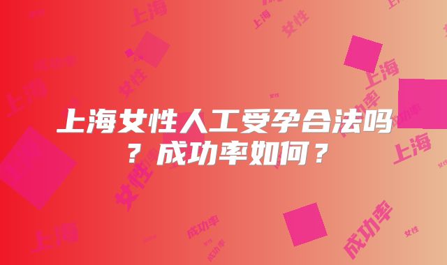上海女性人工受孕合法吗？成功率如何？