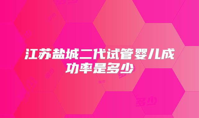 江苏盐城二代试管婴儿成功率是多少