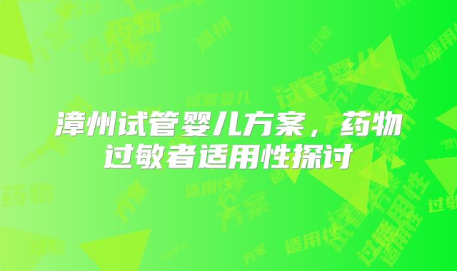 漳州试管婴儿方案，药物过敏者适用性探讨