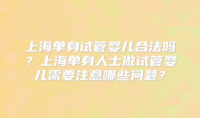 上海单身试管婴儿合法吗？上海单身人士做试管婴儿需要注意哪些问题？