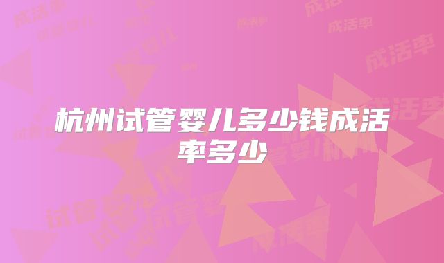 杭州试管婴儿多少钱成活率多少