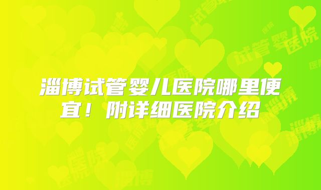 淄博试管婴儿医院哪里便宜!附详细医院介绍