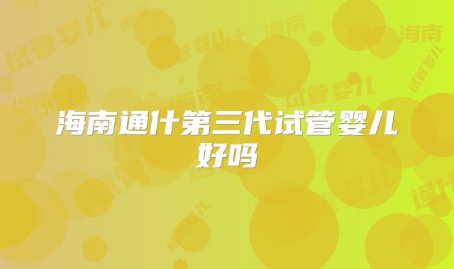 海南通什第三代试管婴儿好吗