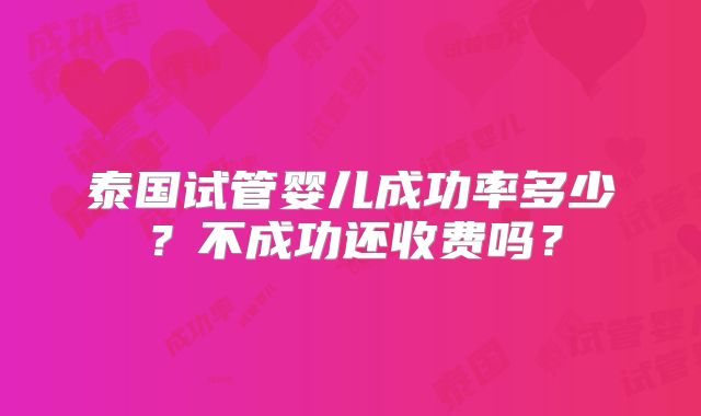 泰国试管婴儿成功率多少?不成功还收费吗?