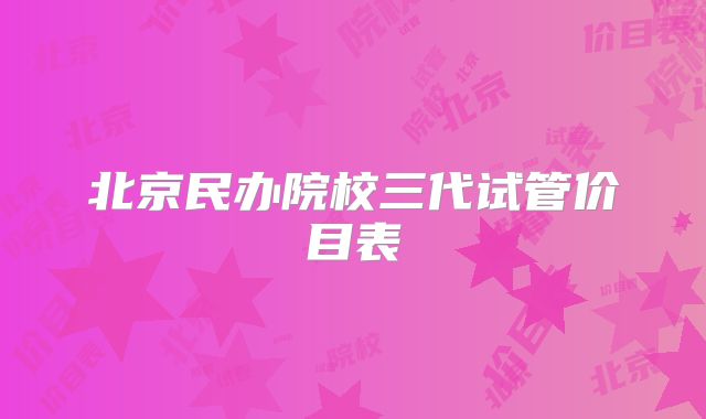 北京民办院校三代试管价目表