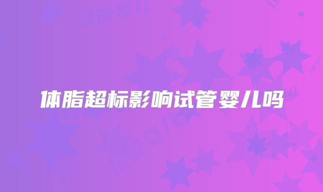 体脂超标影响试管婴儿吗