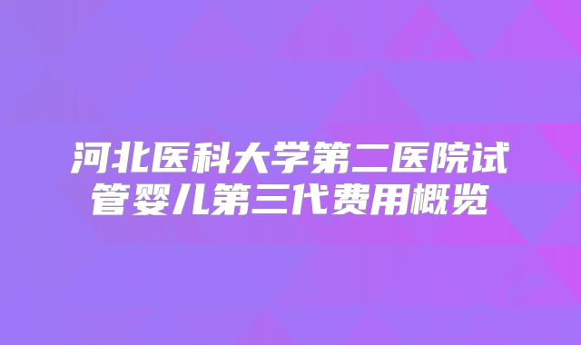 河北医科大学第二医院试管婴儿第三代费用概览