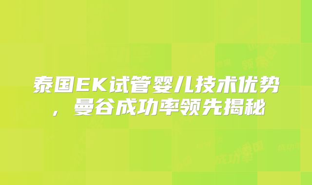 泰国EK试管婴儿技术优势,曼谷成功率领先揭秘