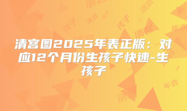 清宫图2025年表正版：对应12个月份生孩子快速-生孩子