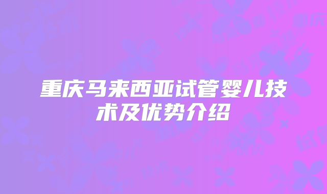重庆马来西亚试管婴儿技术及优势介绍