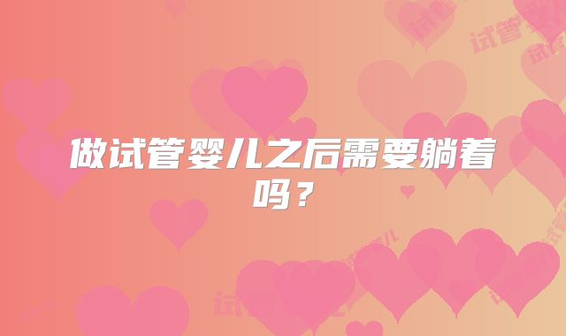 做试管婴儿之后需要躺着吗？