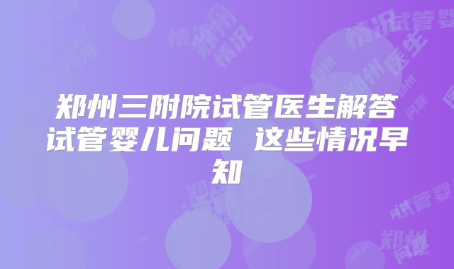郑州三附院试管医生解答试管婴儿问题 这些情况早知