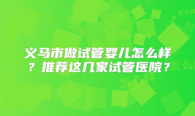义马市做试管婴儿怎么样?推荐这几家试管医院?