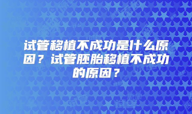 试管移植不成功是什么原因?试管胚胎移植不成功的原因?