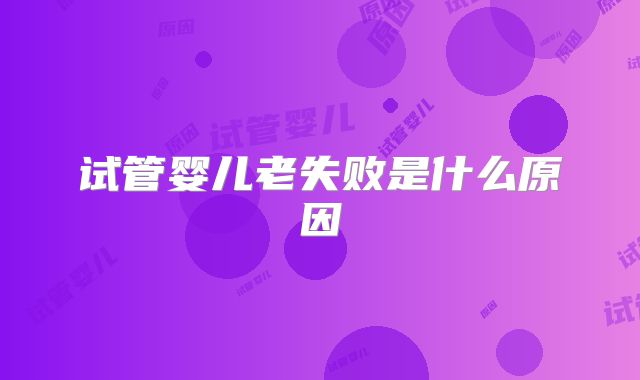 试管婴儿老失败是什么原因