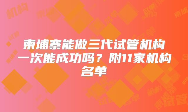 柬埔寨能做三代试管机构一次能成功吗?附11家机构名单