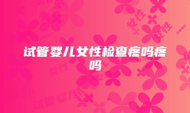 试管婴儿女性检查疼吗疼吗