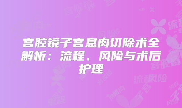 宫腔镜子宫息肉切除术全解析：流程、风险与术后护理