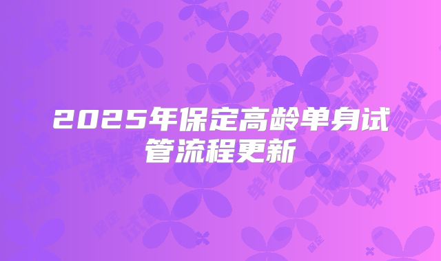 2025年保定高龄单身试管流程更新