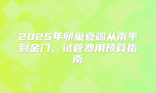 2025年卵巢衰竭从南平到金门,试管费用预算指南