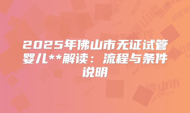 2025年佛山市无证试管婴儿**解读:流程与条件说明
