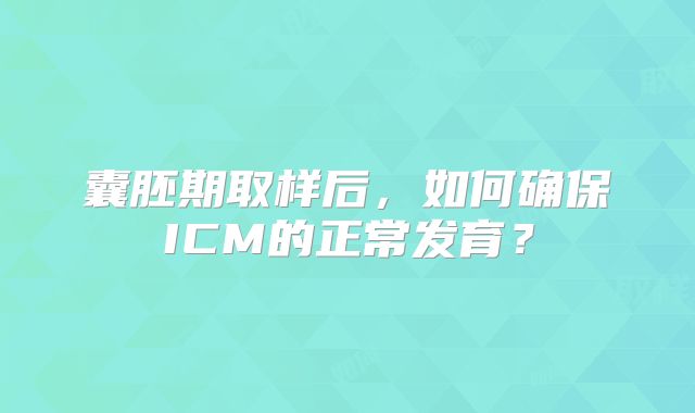 囊胚期取样后，如何确保ICM的正常发育？