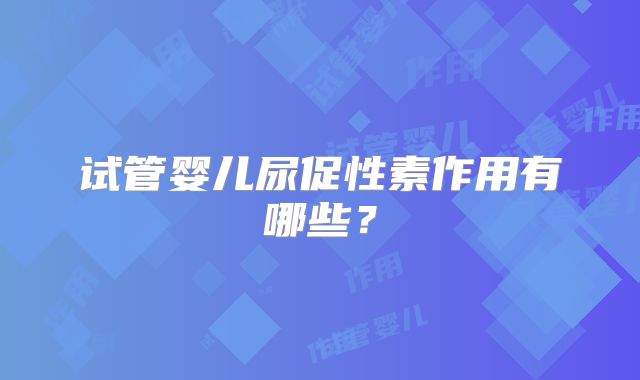 试管婴儿尿促性素作用有哪些?