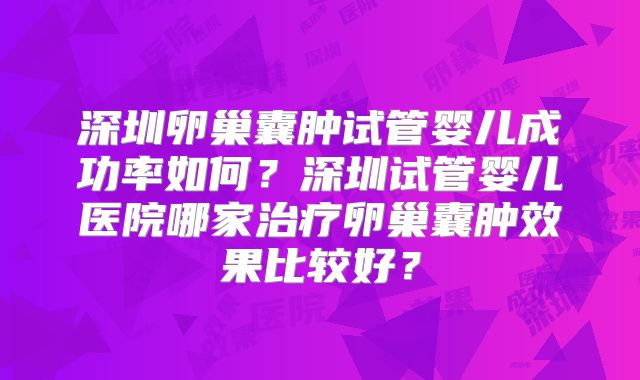 深圳卵巢囊肿试管婴儿成功率如何？深圳试管婴儿医院哪家治疗卵巢囊肿效果比较好？