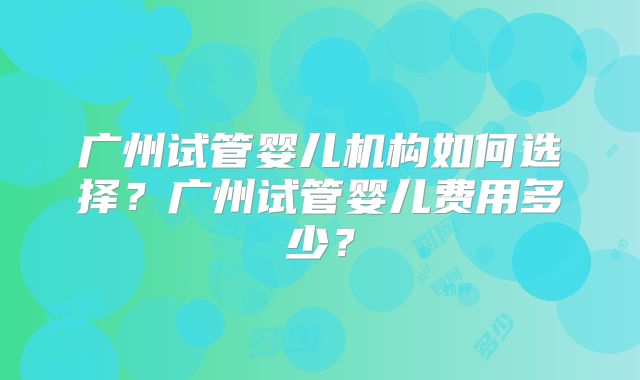 广州试管婴儿机构如何选择?广州试管婴儿费用多少?