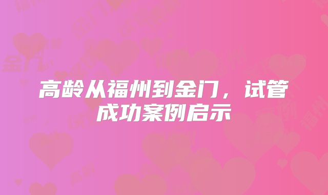 高龄从福州到金门,试管成功案例启示