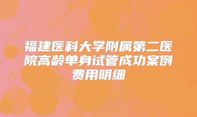 福建医科大学附属第二医院高龄单身试管成功案例费用明细