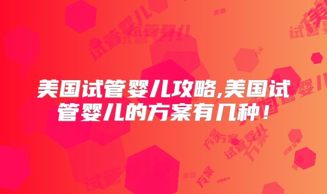 美国试管婴儿攻略,美国试管婴儿的方案有几种!